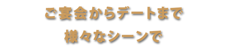 ご宴会からデートまで様々なシーンで