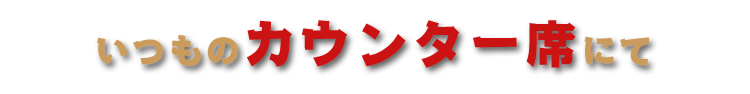 いつものカウンター席にて